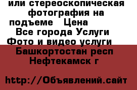 3D или стереоскопическая фотография на подъеме › Цена ­ 3 000 - Все города Услуги » Фото и видео услуги   . Башкортостан респ.,Нефтекамск г.